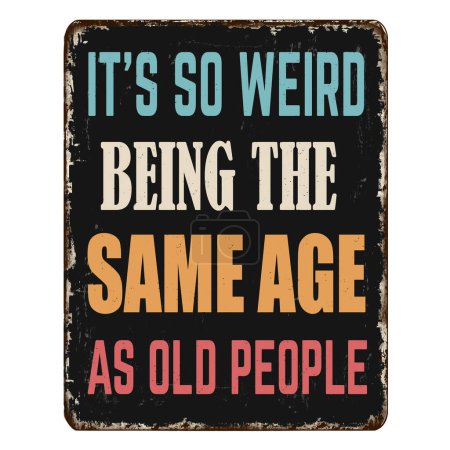 Ilustración de It's so weird being the same age as old people vintage rusty metal sign on a white background, vector illustration - Imagen libre de derechos