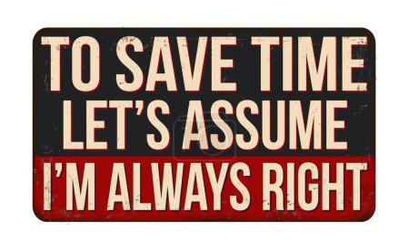To save time let's assume i'm always right vintage rusty metal sign on a white background, vector illustration