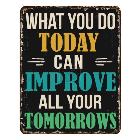 What you do today can improve all your tomorrows vintage rusty metal sign on a white background, vector illustration
