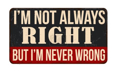 I'm not always right, but i'm never wrong vintage rusty metal sign on a white background, vector illustration