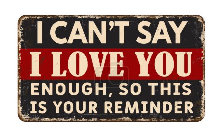 I can't say i love you enough so this is your reminder vintage rusty metal sign on a white background, vector illustration