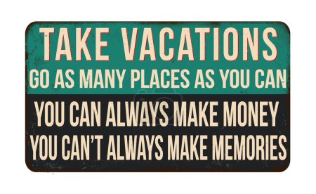 Illustration for Take vacations, go as many places as you can. You can always make money, you can't always make memories vintage rusty metal sign on a white background, vector illustration - Royalty Free Image
