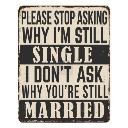 Please stop asking why i'm still single I didn't ask why you're still married vintage rusty metal sign on a white background, vector illustration