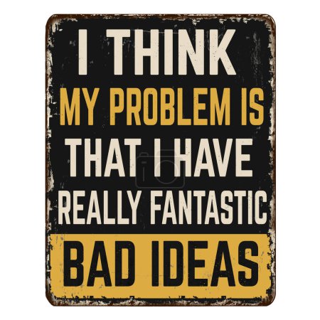 I think my problem is that I have really fantastic bad ideas vintage rusty metal sign on a white background, vector illustration