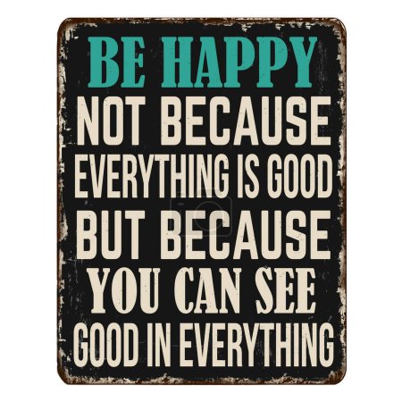 Illustration for Be happy not because everything is good, but because you can see good in everything vintage rusty metal sign on a white background, vector illustration - Royalty Free Image