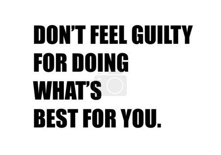 Do not feel guilty for doing what is best for you