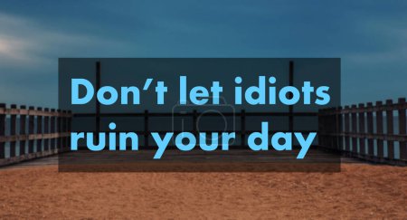Lass dir deinen Tag nicht von Idioten verderben
