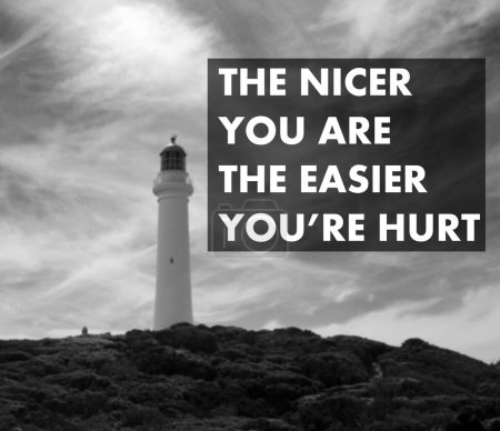 The nicer you are the easier you are hurt