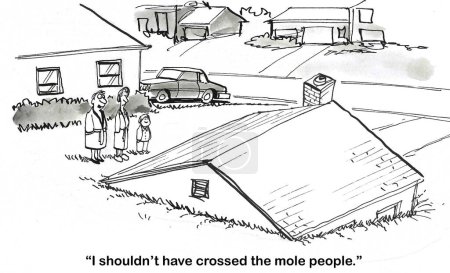 BW cartoon of a house sunk into the ground.  The father says he should not have crossed the mole people.