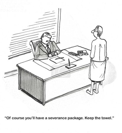 BW cartoon of a professional male, with only a towel around him, standing in front of his boss's desk.  He has just been laid off.  His severance package is the towel he has around him, all else is taken.