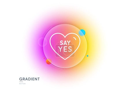 Illustration for Say yes line icon. Gradient blur button with glassmorphism. Sweet heart sign. Wedding love symbol. Transparent glass design. Say yes line icon. Vector - Royalty Free Image