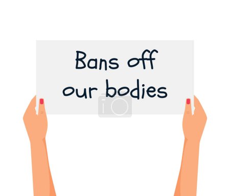 Illustration for Women's hands hold a poster with the words Bans of our bodies. Protest against the abortion ban. Arms with placards supporting abortion rights. Fighting for women's rights. Vector illustration. - Royalty Free Image