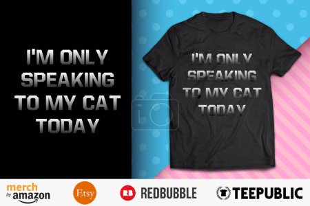 Im Only Speaking to my Cat Today Shirt Design