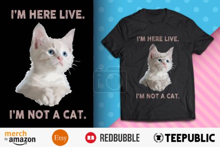 I'm Here Live I'm Not A Cat Shirt Design
