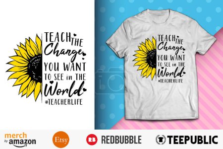 Teach the change you want Shirt Design