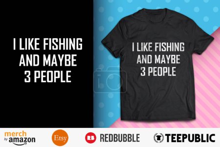 I like fishing and maybe 3 people Shirt Design