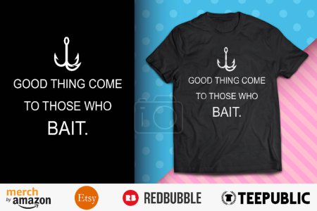 Good Things Come to Those Who Bait Shirt Design