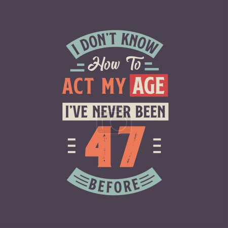 Téléchargez les illustrations : Je ne sais pas comment agir de mon âge, je n'ai jamais eu 47 ans. 47e anniversaire conception de t-shirt. - en licence libre de droit