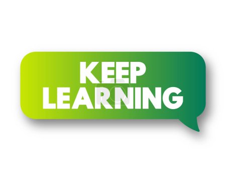 Keep Learning - you are never too old or young to try or learn something new, text concept message bubble