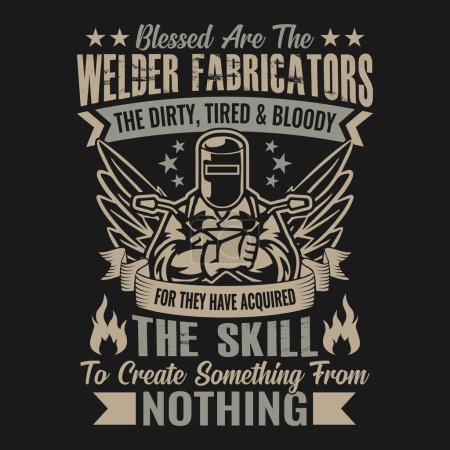 Illustration for Blessed Are The Welder Fabricators The Dirty Tired And Bloody For They Have Acquired The Skill To Create Something From Nothing - Welder t shirts design, Vector graphic, typographic poster or t-shirt - Royalty Free Image