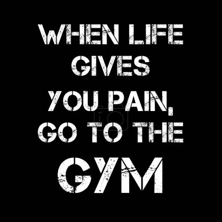 WHEN LIFE GIVES YOU PAIN, GO TO THE GYM 
