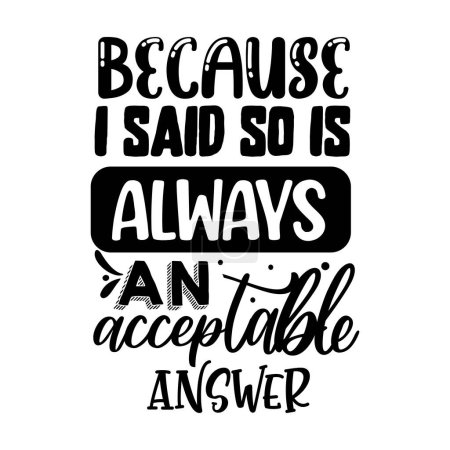 Illustration for Because i said so always an acceptable answer  typographic vector design, isolated text, lettering composition - Royalty Free Image