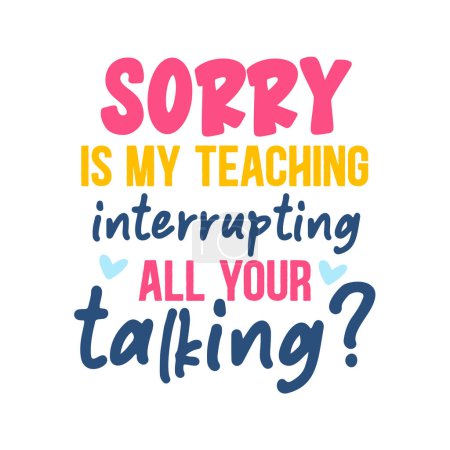 Illustration for Sorry is my teaching interrupting all your talking  typographic vector design, isolated text, lettering composition - Royalty Free Image