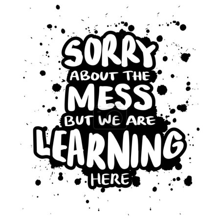 Sorry about the mess but we are learning here. Inspirational quote. Hand drawn lettering. Vector illustration.