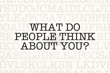 What do people think about you? Page with letters in typewriter font. Part of the text in dark color. Appearance, self confidence, respect, character, identity, feedback.