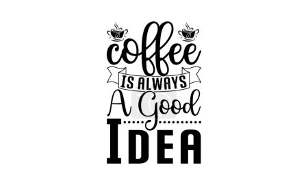 Coffee Is Always A Good Idea Shirt File