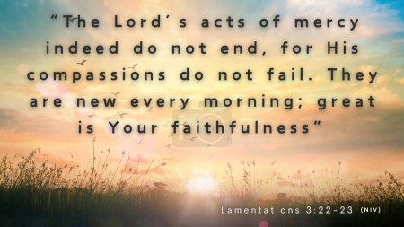 Versículo Bíblico: Lamentaciones 3: 22-23 - Debido al gran amor de los Señores no somos consumidos, porque sus compasiones nunca fallan. Son nuevas cada mañana; grande es tu fidelidad.