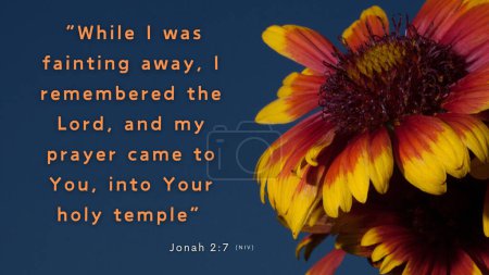 Jonas 2 : 7 Quand ma vie s'est éteinte, je me suis souvenu de toi, Seigneur, et ma prière s'est élevée vers toi, vers ton saint temple.