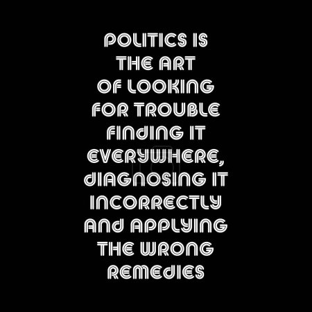 Politik ist die Kunst, Probleme zu suchen, sie überall zu finden, sie falsch zu diagnostizieren und die falschen Heilmittel anzuwenden. Lustige politische Sprüche. T-Shirt-Design