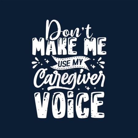 Dont make me use my caregiver voice. Family caregivers typography tshirt, poster design template. T shirt design quote with vintage grunge.